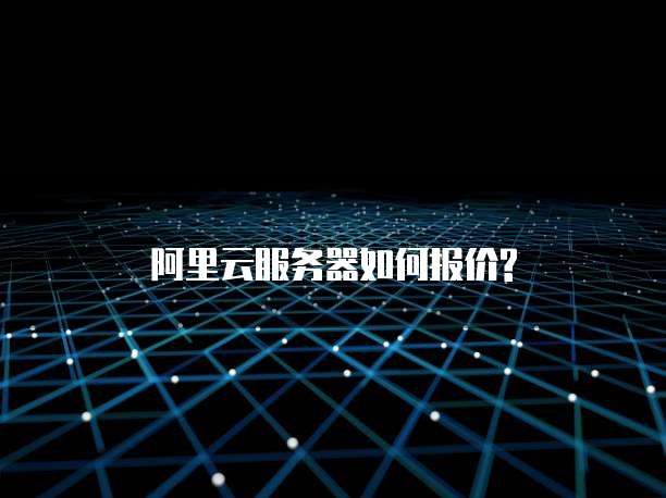 阿里云服务器如何报价?