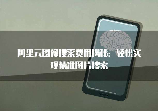 阿里云图像搜索费用揭秘:轻松实现精准图片搜索