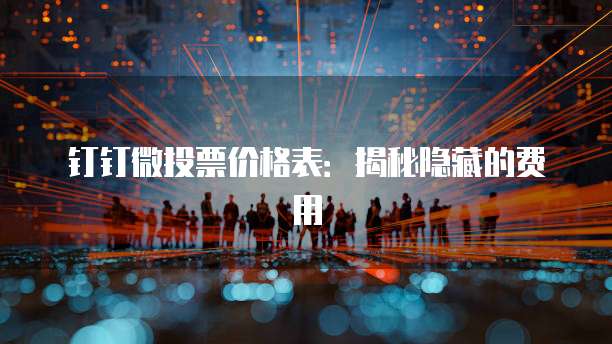 钉钉微投票价格表：揭秘隐藏的费用