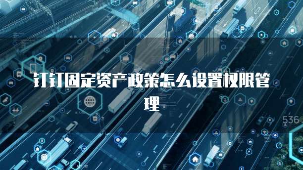 钉钉固定资产政策怎么设置权限管理