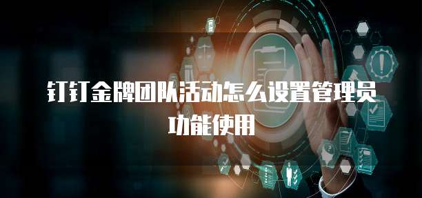 钉钉金牌团队活动怎么设置管理员功能使用