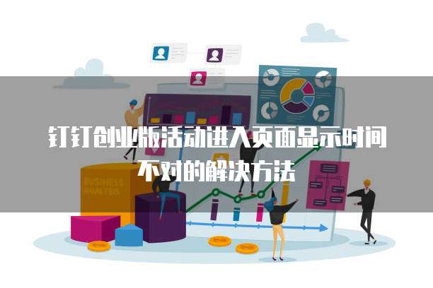 钉钉创业版活动进入页面显示时间不对的解决方法