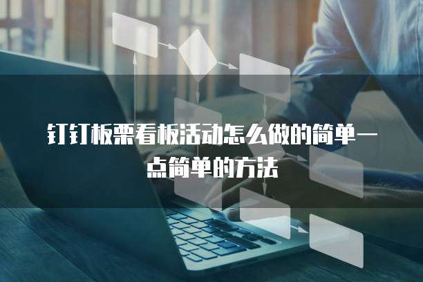 钉钉板栗看板活动怎么做的简单一点简单的方法