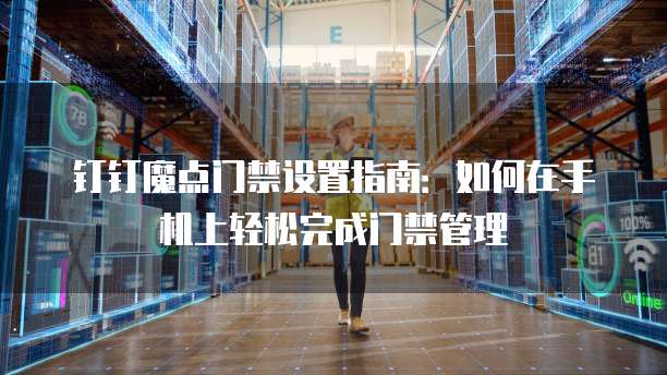 钉钉魔点门禁设置指南:如何在手机上轻松完成门禁管理