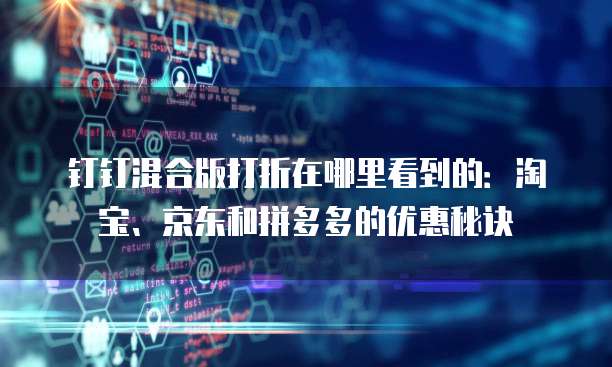 钉钉混合版打折在哪里看到的:淘宝、京东和拼多多的优惠秘诀