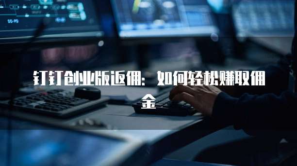 钉钉创业版返佣:如何轻松赚取佣金