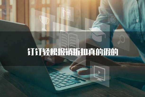 钉钉轻松报销折扣真的假的