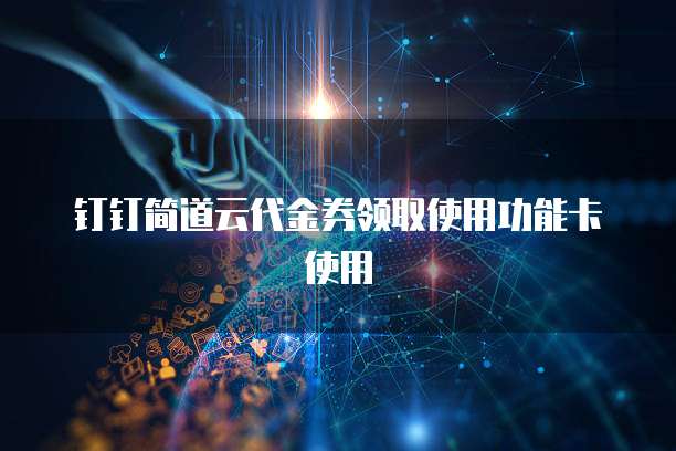 钉钉简道云代金券领取使用功能卡使用
