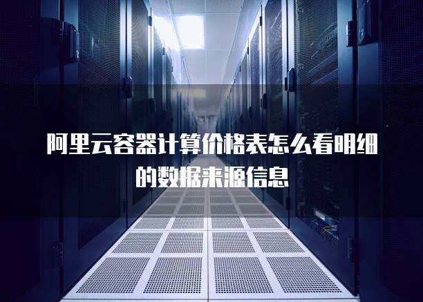 阿里云容器计算价格表怎么看明细的数据来源信息
