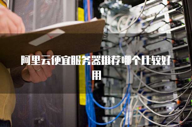 阿里云便宜服务器推荐哪个比较好用