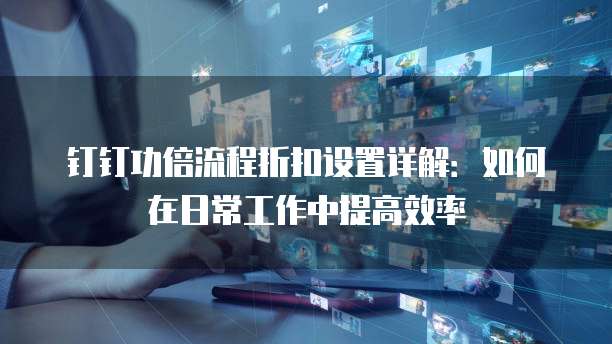 钉钉功倍流程折扣设置详解：如何在日常工作中提高效率