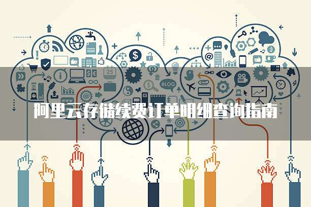 阿里云存储续费订单明细查询指南