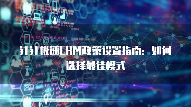 钉钉极速CRM政策设置指南：如何选择最佳模式