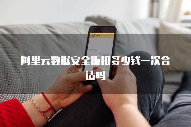 阿里云数据安全折扣多少钱一次合适吗