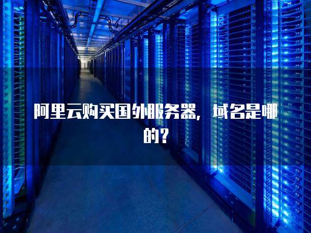阿里云购买国外服务器,域名是哪的?