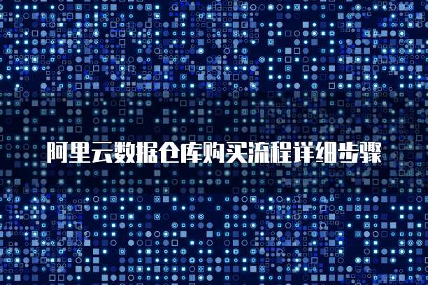 阿里云数据仓库购买流程详细步骤