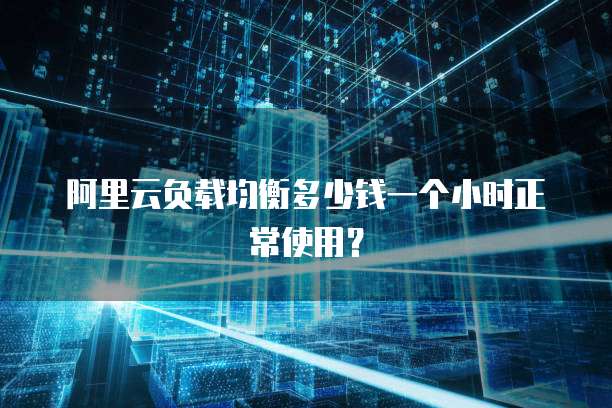 阿里云负载均衡多少钱一个小时正常使用?