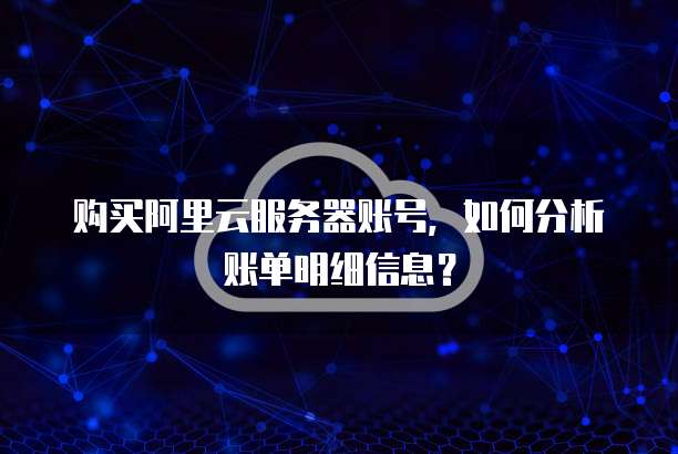 购买阿里云服务器账号,如何分析账单明细信息?
