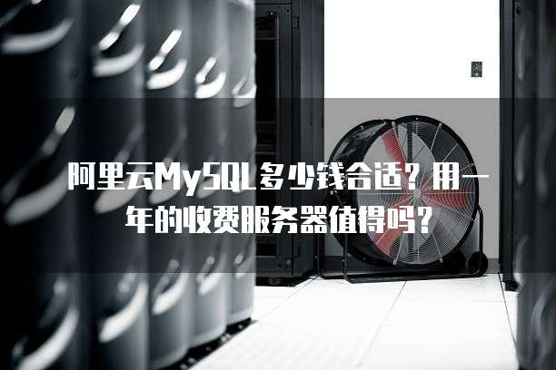 阿里云MySQL多少钱合适?用一年的收费服务器值得吗?