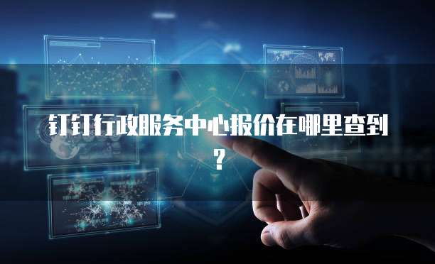 钉钉行政服务中心报价在哪里查到？