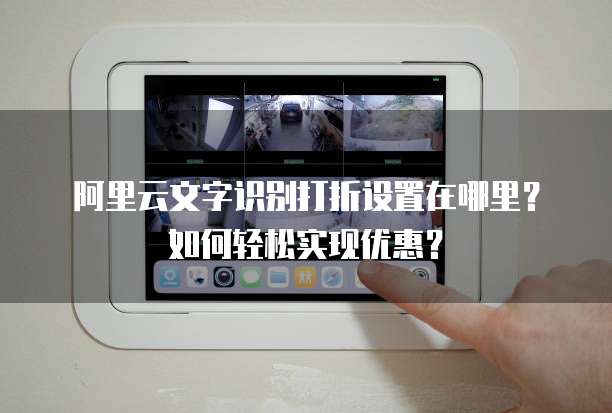 阿里云文字识别打折设置在哪里?如何轻松实现优惠?