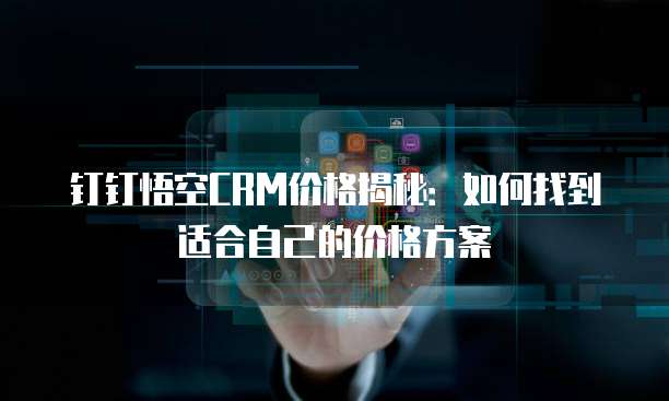 钉钉悟空CRM价格揭秘:如何找到适合自己的价格方案