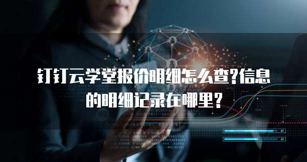 钉钉云学堂报价明细怎么查?信息的明细记录在哪里?