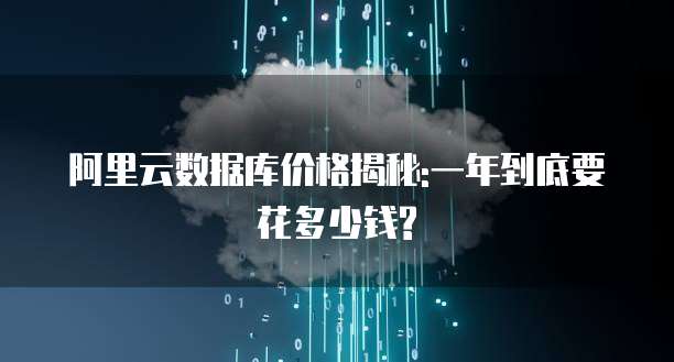 阿里云数据库价格揭秘:一年到底要花多少钱?