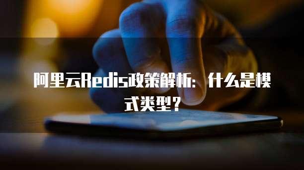 阿里云Redis政策解析:什么是模式类型?