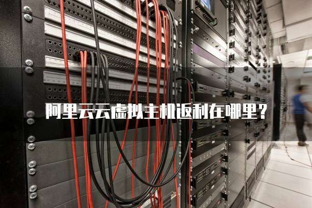 阿里云云虚拟主机返利在哪里?