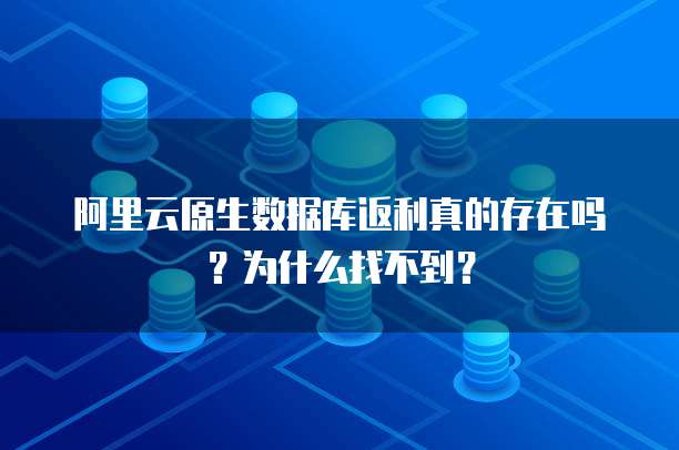 阿里云原生数据库返利真的存在吗?为什么找不到?