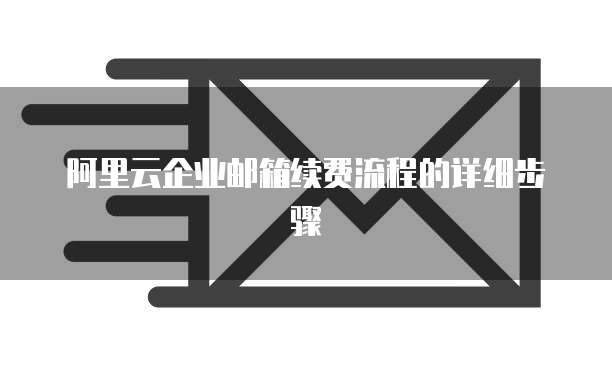 阿里云企业邮箱续费流程的详细步骤