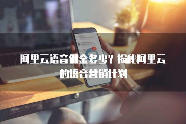 阿里云语音佣金多少?揭秘阿里云的语音营销计划