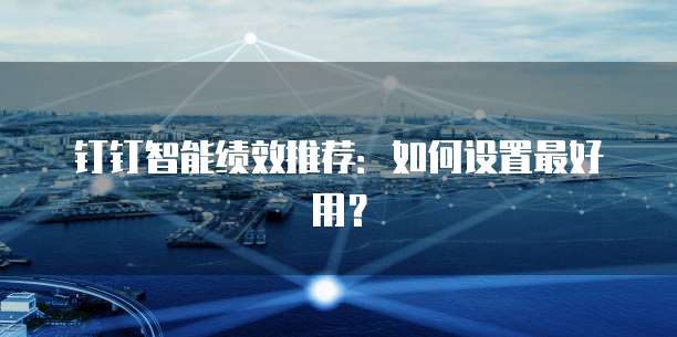 钉钉智能绩效推荐:如何设置最好用?