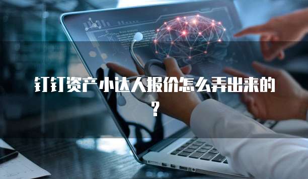 钉钉资产小达人报价怎么弄出来的?