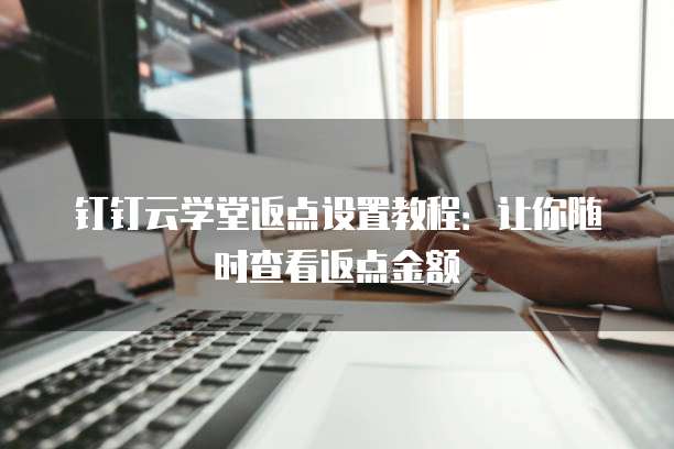 钉钉云学堂返点设置教程:让你随时查看返点金额