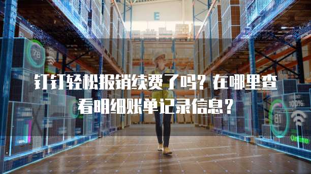 钉钉轻松报销续费了吗?在哪里查看明细账单记录信息?