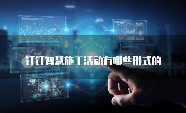 钉钉智慧施工活动有哪些形式的