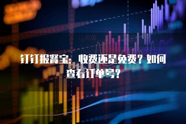 钉钉报餐宝:收费还是免费?如何查看订单号?