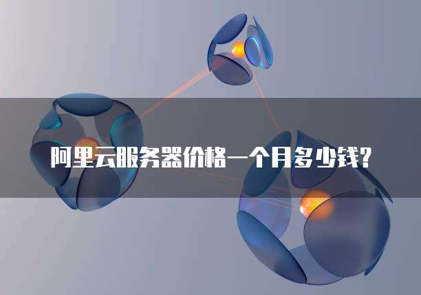 阿里云服务器价格一个月多少钱?