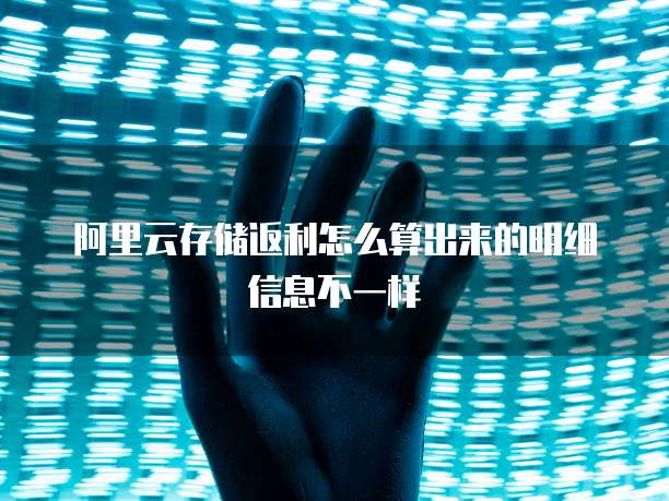 阿里云存储返利怎么算出来的明细信息不一样