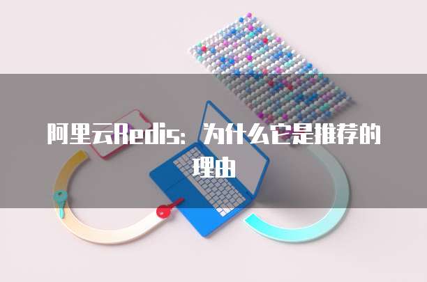 阿里云Redis:为什么它是推荐的理由