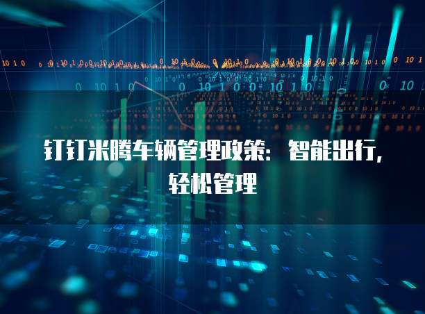 钉钉米腾车辆管理政策：智能出行，轻松管理
