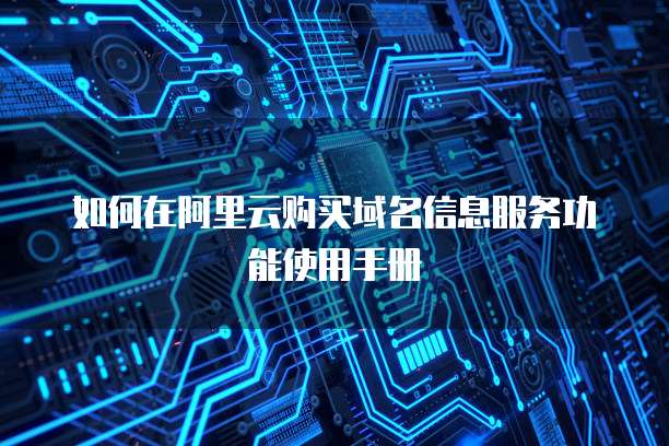 如何在阿里云购买域名信息服务功能使用手册