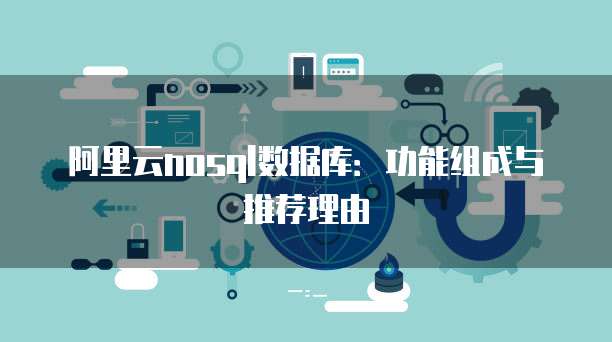 阿里云nosql数据库：功能组成与推荐理由