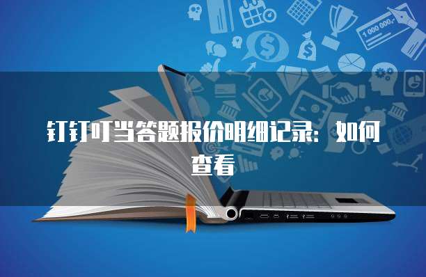 钉钉叮当答题报价明细记录:如何查看