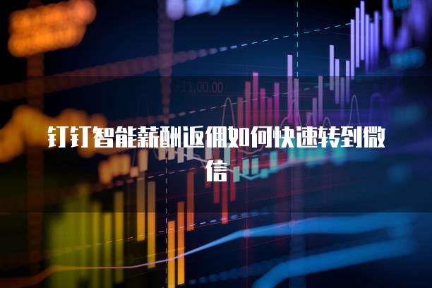 钉钉智能薪酬返佣如何快速转到微信