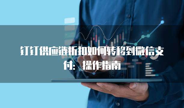 钉钉供应链折扣如何转移到微信支付:操作指南