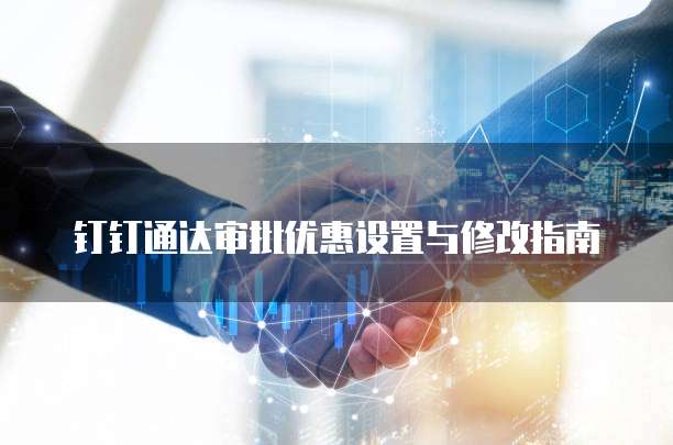 钉钉通达审批优惠设置与修改指南