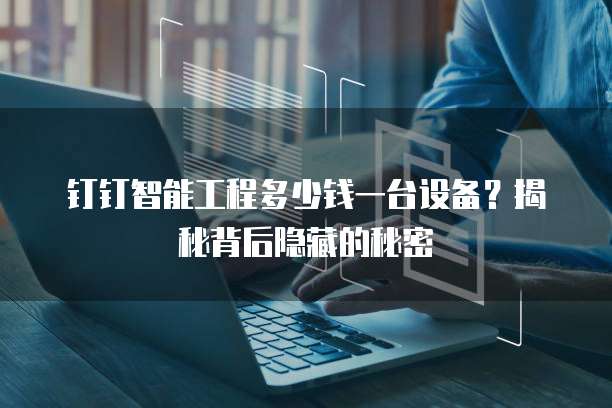 钉钉智能工程多少钱一台设备?揭秘背后隐藏的秘密